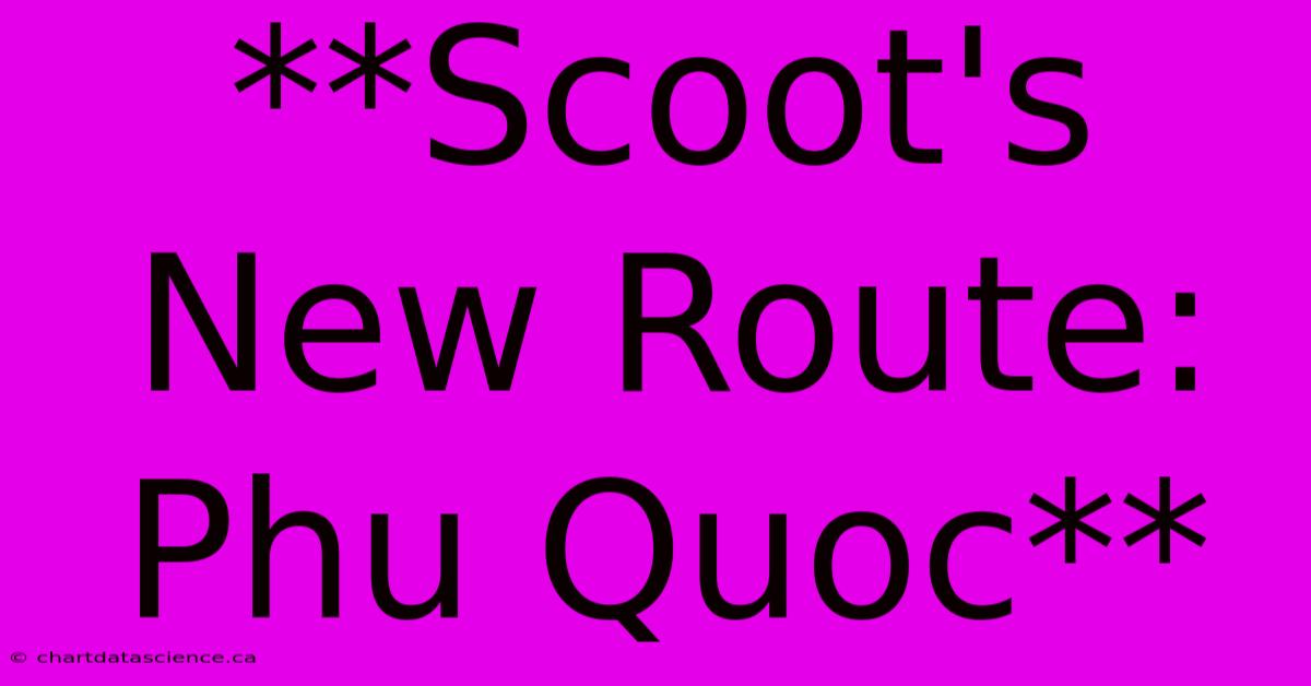 **Scoot's New Route: Phu Quoc**