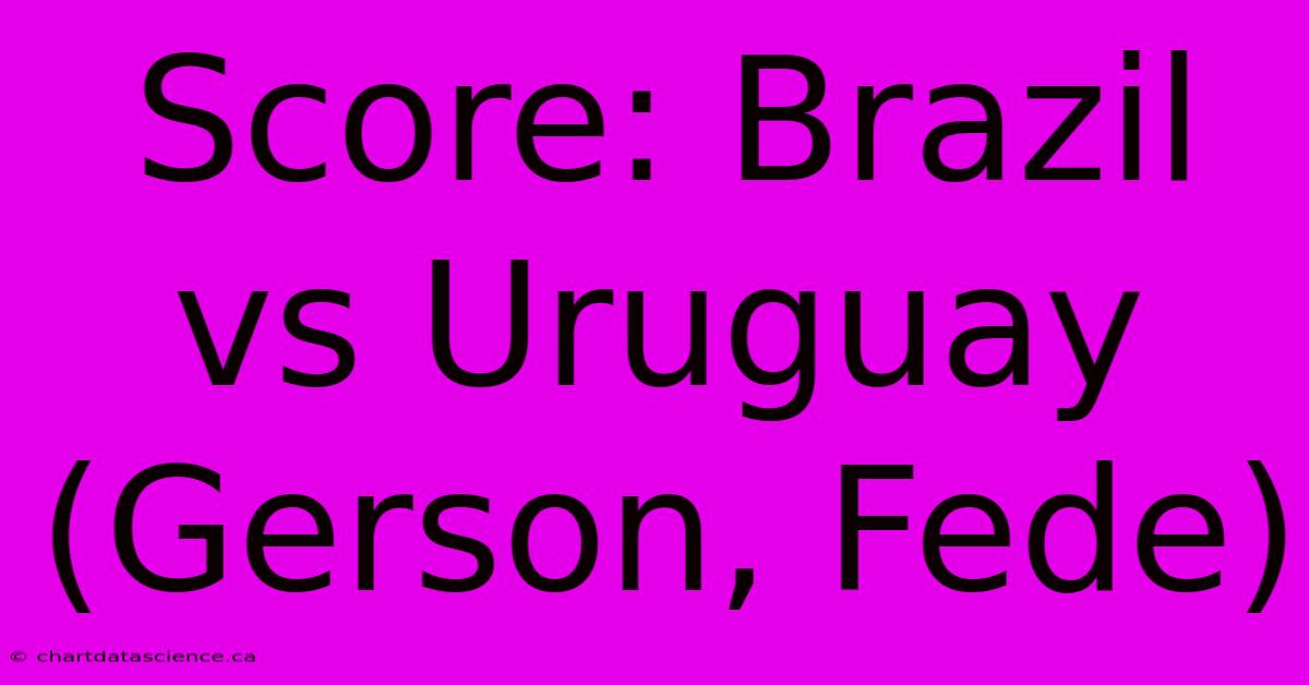 Score: Brazil Vs Uruguay (Gerson, Fede)