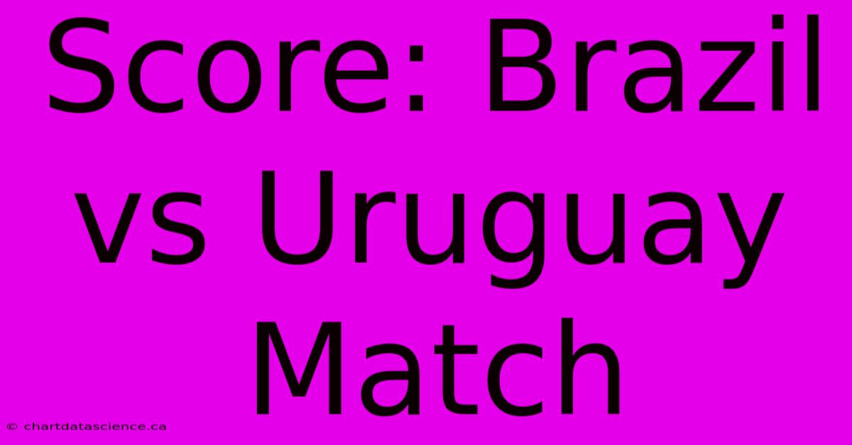 Score: Brazil Vs Uruguay Match