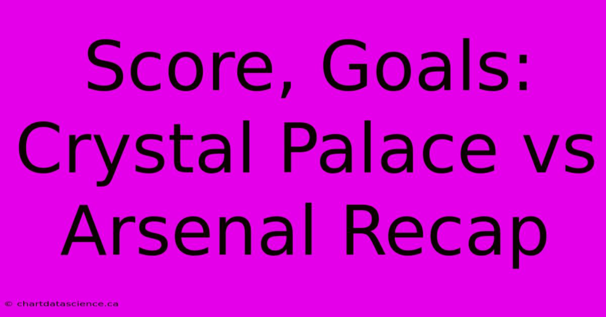 Score, Goals: Crystal Palace Vs Arsenal Recap