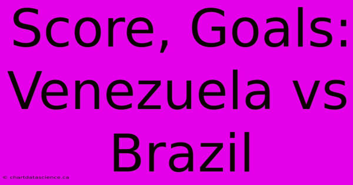 Score, Goals: Venezuela Vs Brazil