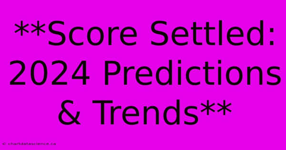 **Score Settled:  2024 Predictions & Trends** 