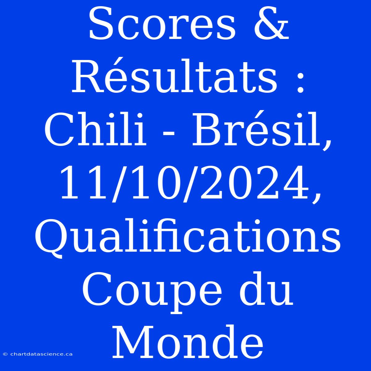 Scores & Résultats : Chili - Brésil, 11/10/2024, Qualifications Coupe Du Monde