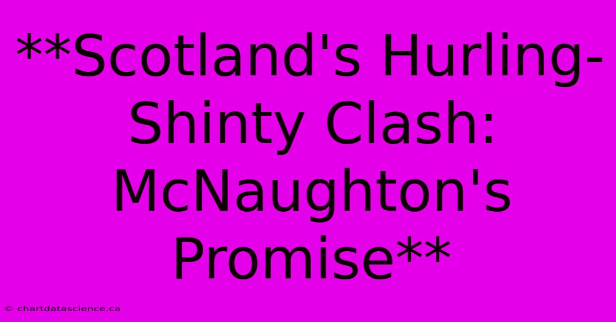 **Scotland's Hurling-Shinty Clash: McNaughton's Promise**