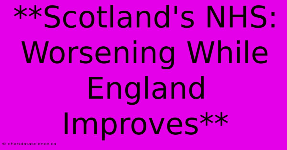 **Scotland's NHS: Worsening While England Improves**