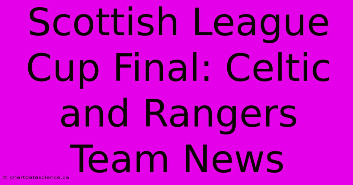 Scottish League Cup Final: Celtic And Rangers Team News