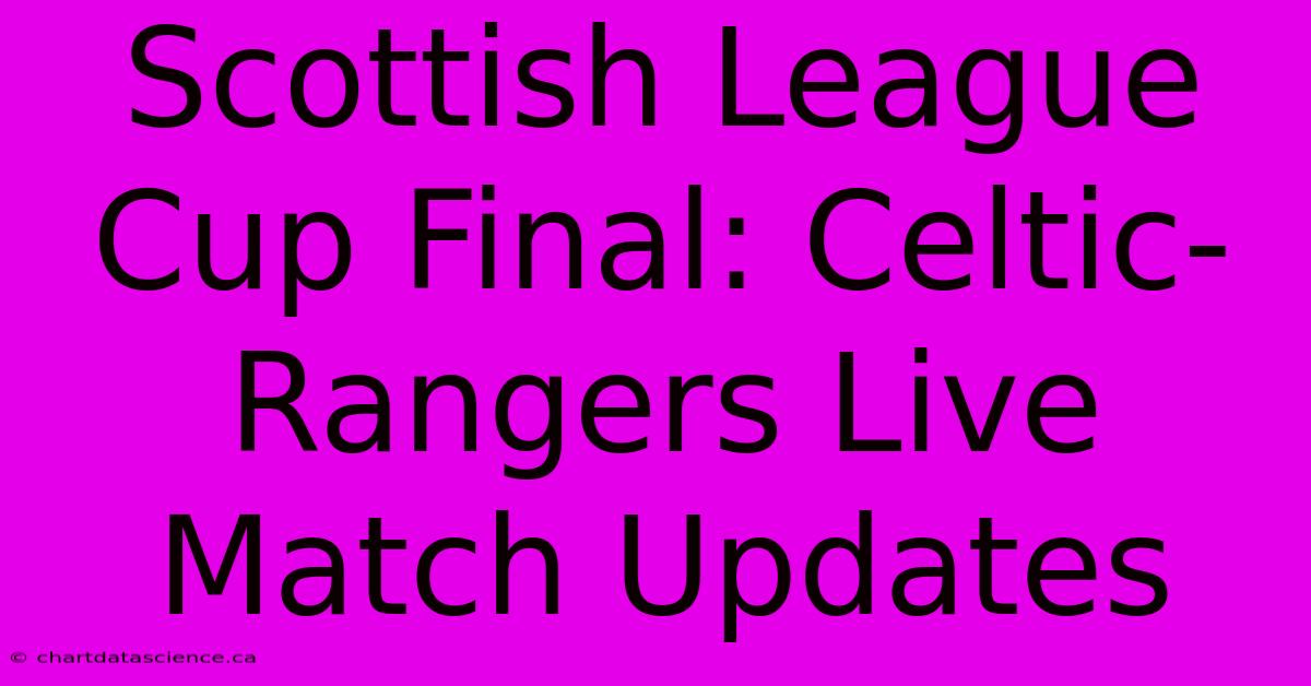 Scottish League Cup Final: Celtic-Rangers Live Match Updates