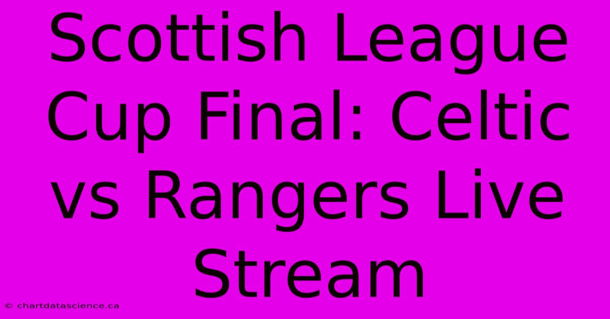 Scottish League Cup Final: Celtic Vs Rangers Live Stream