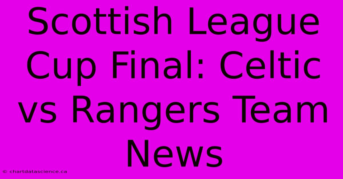 Scottish League Cup Final: Celtic Vs Rangers Team News