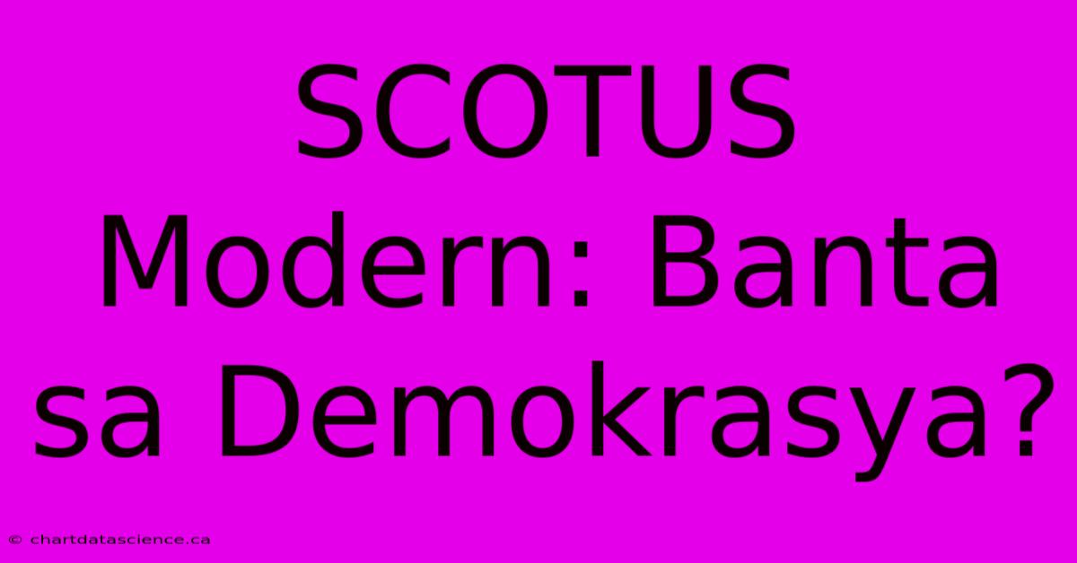 SCOTUS Modern: Banta Sa Demokrasya?