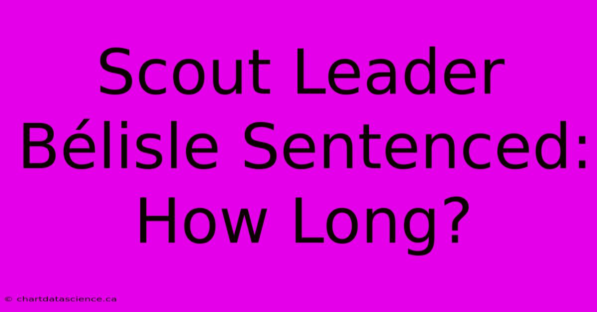 Scout Leader Bélisle Sentenced: How Long?