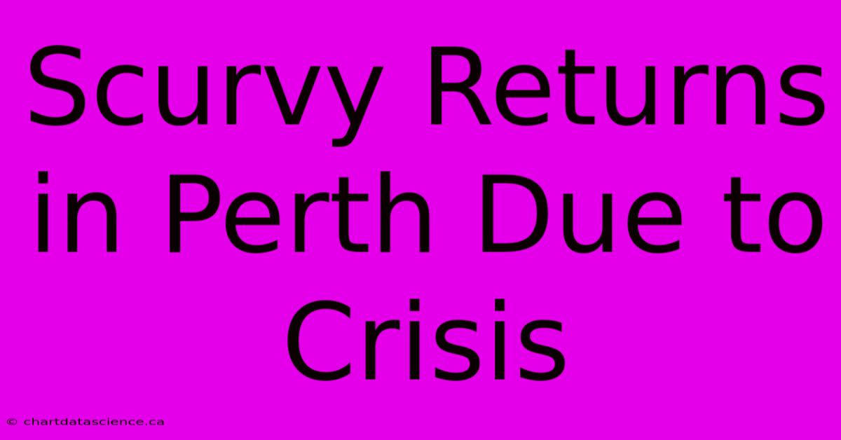 Scurvy Returns In Perth Due To Crisis