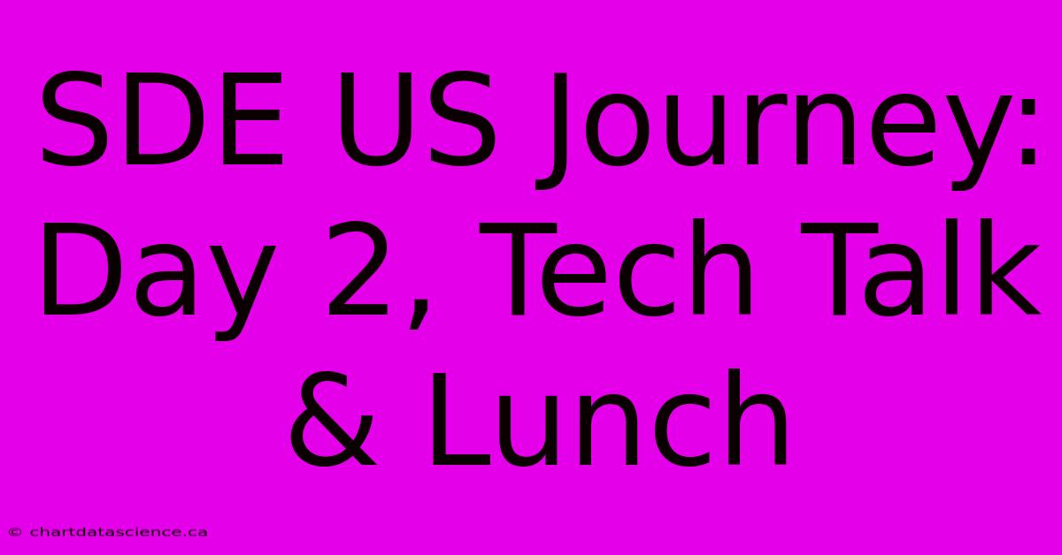 SDE US Journey: Day 2, Tech Talk & Lunch