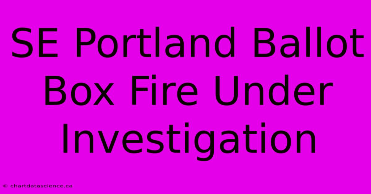 SE Portland Ballot Box Fire Under Investigation 