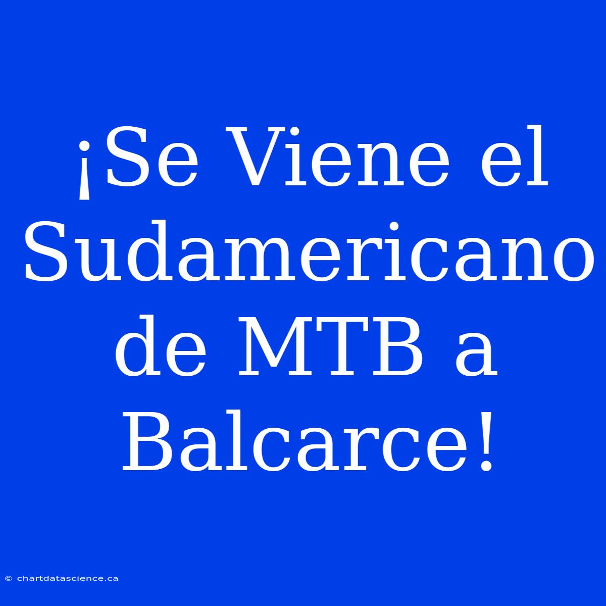 ¡Se Viene El Sudamericano De MTB A Balcarce!