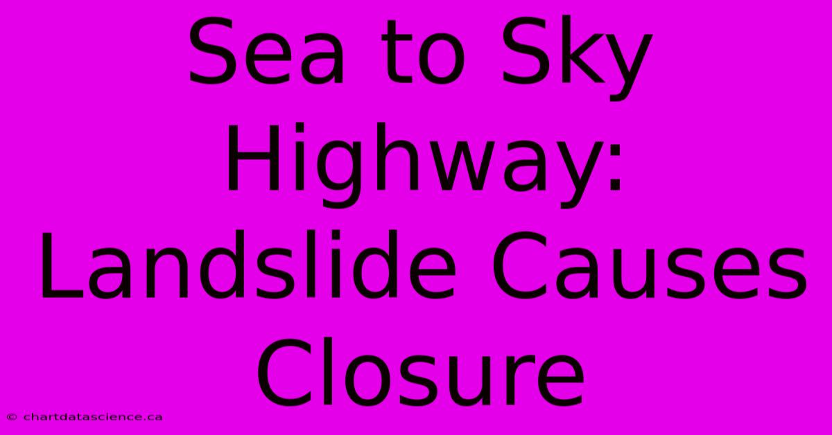 Sea To Sky Highway: Landslide Causes Closure