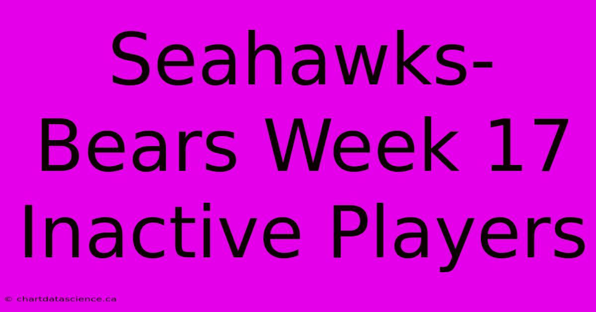 Seahawks-Bears Week 17 Inactive Players