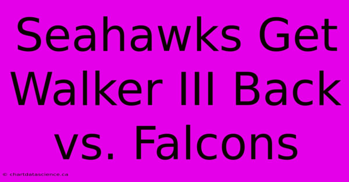 Seahawks Get Walker III Back Vs. Falcons 