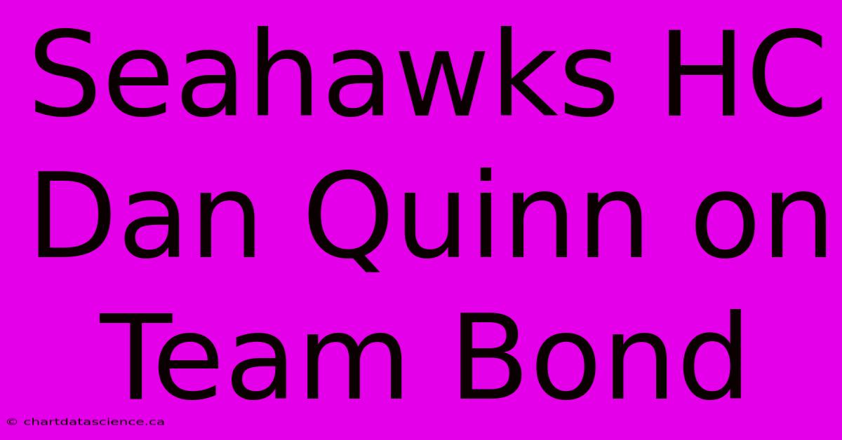 Seahawks HC Dan Quinn On Team Bond