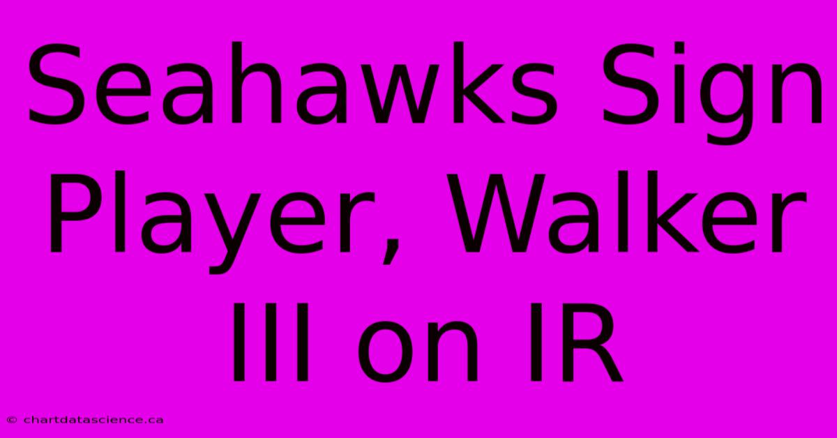 Seahawks Sign Player, Walker III On IR