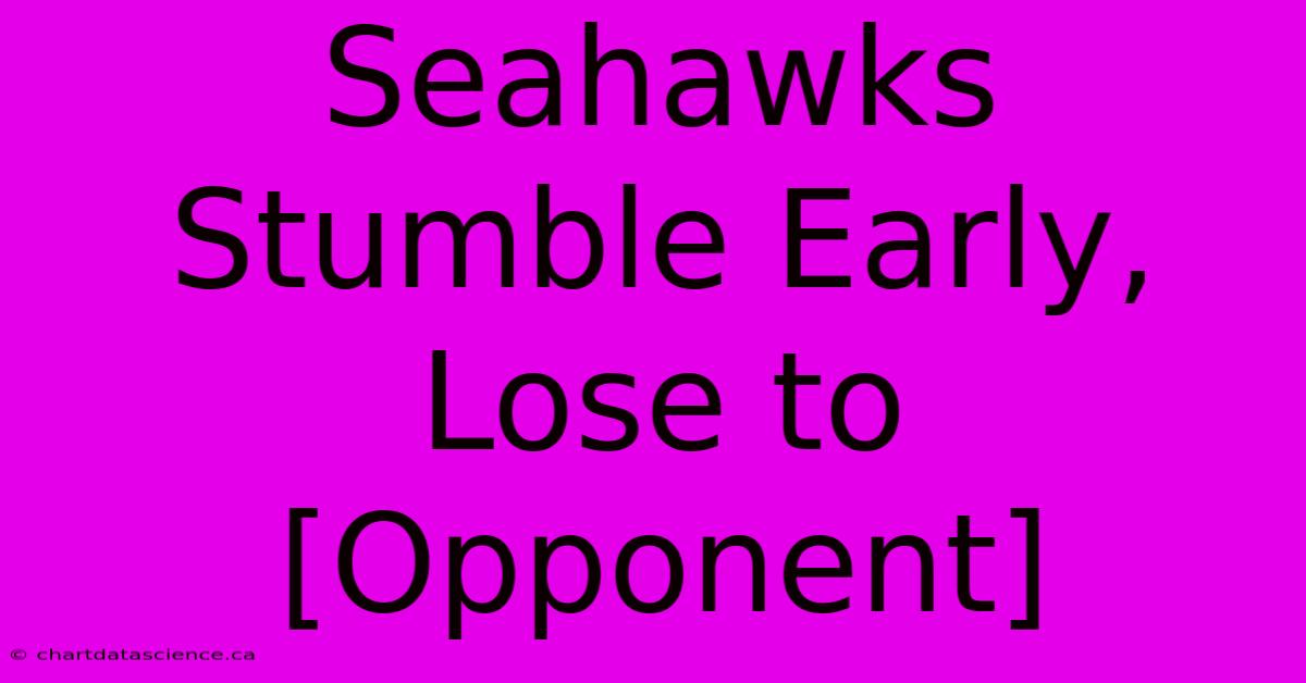 Seahawks Stumble Early, Lose To [Opponent]