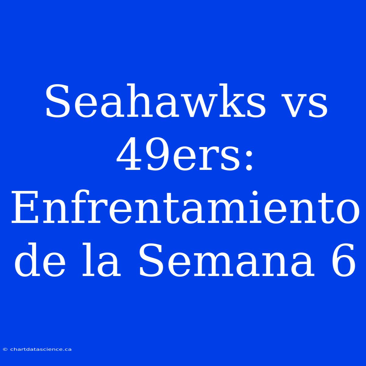 Seahawks Vs 49ers: Enfrentamiento De La Semana 6