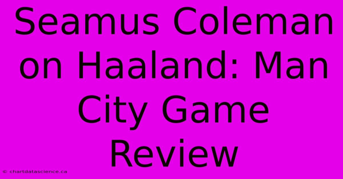 Seamus Coleman On Haaland: Man City Game Review