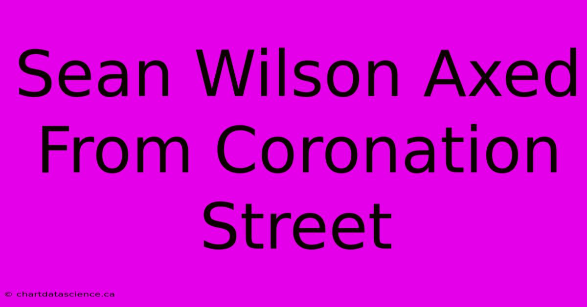 Sean Wilson Axed From Coronation Street