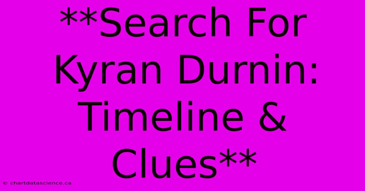 **Search For Kyran Durnin: Timeline & Clues**