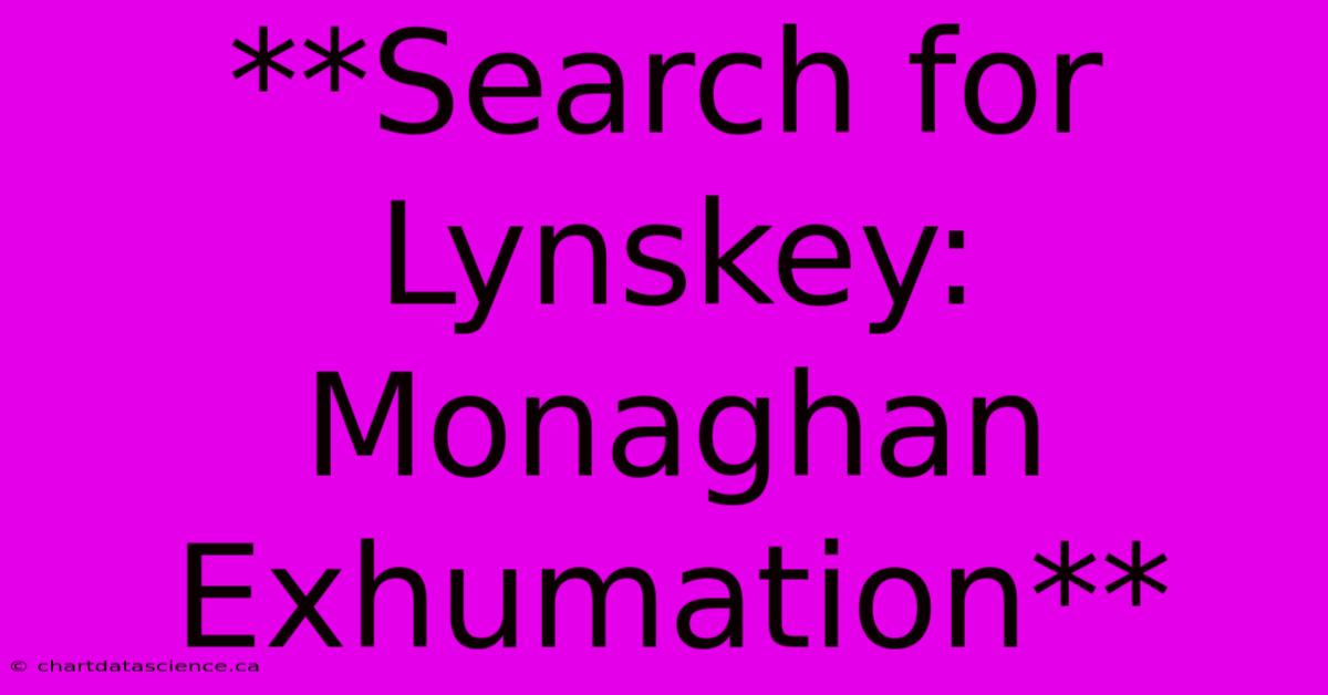 **Search For Lynskey: Monaghan Exhumation**