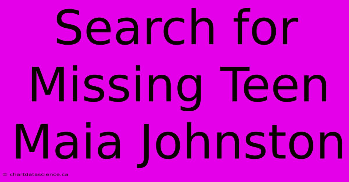 Search For Missing Teen Maia Johnston