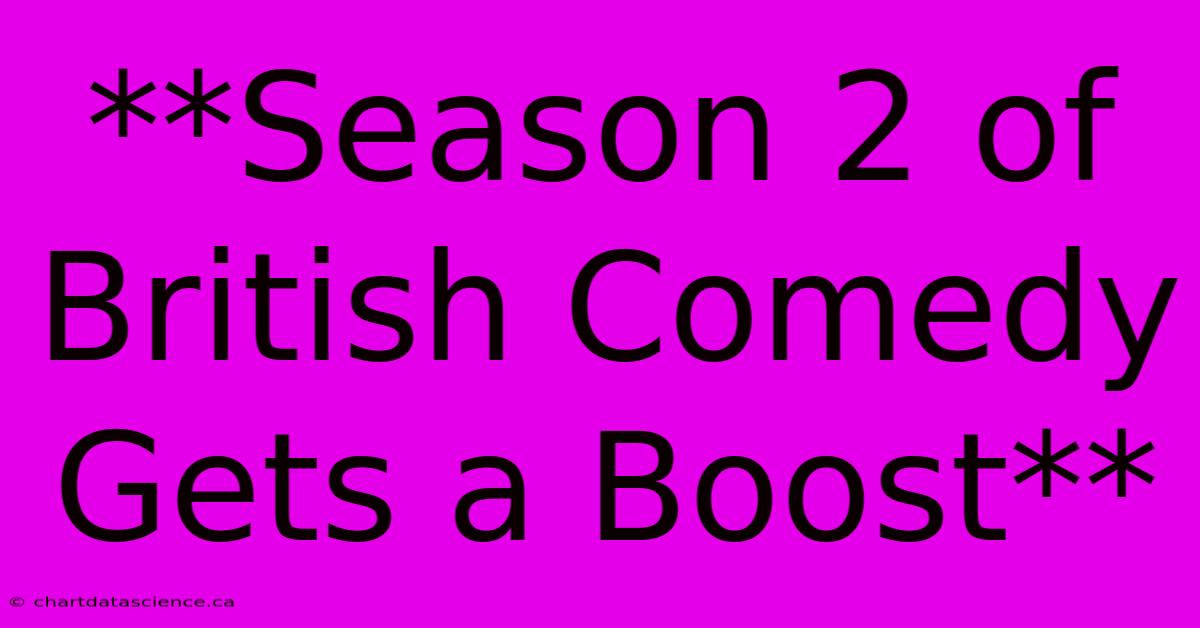 **Season 2 Of British Comedy Gets A Boost** 