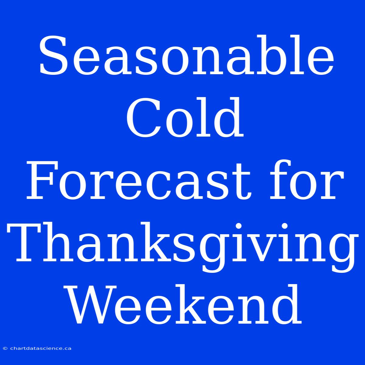 Seasonable Cold Forecast For Thanksgiving Weekend