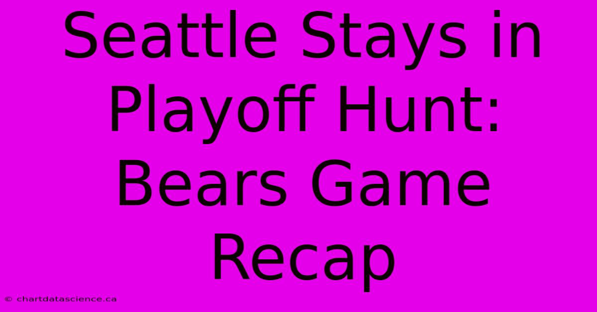 Seattle Stays In Playoff Hunt: Bears Game Recap