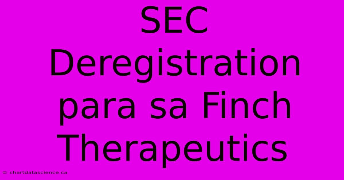 SEC Deregistration Para Sa Finch Therapeutics