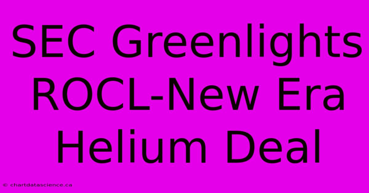 SEC Greenlights ROCL-New Era Helium Deal