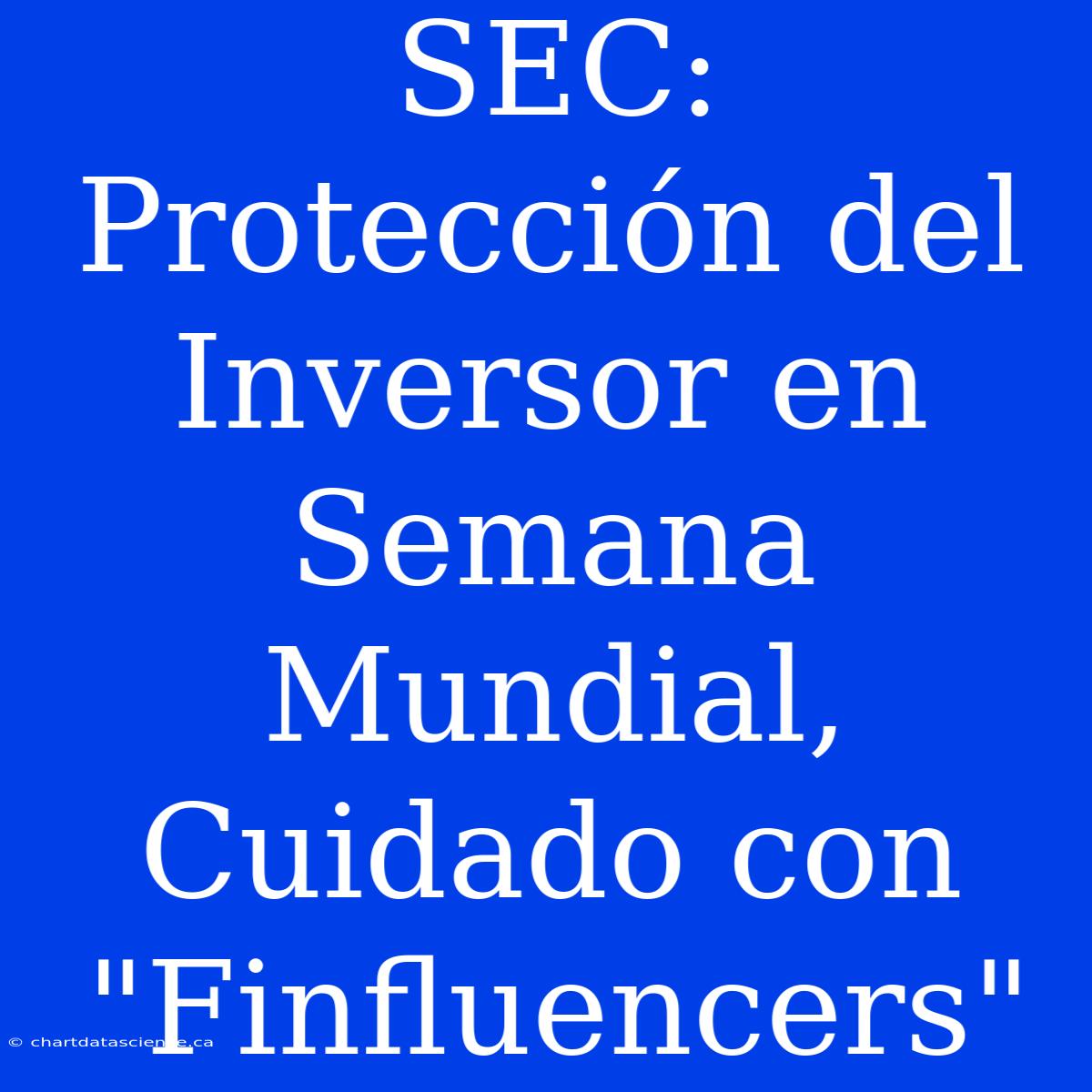 SEC: Protección Del Inversor En Semana Mundial, Cuidado Con 