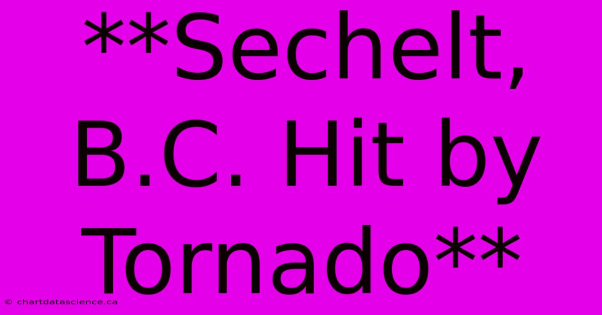 **Sechelt, B.C. Hit By Tornado**