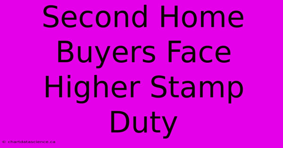 Second Home Buyers Face Higher Stamp Duty