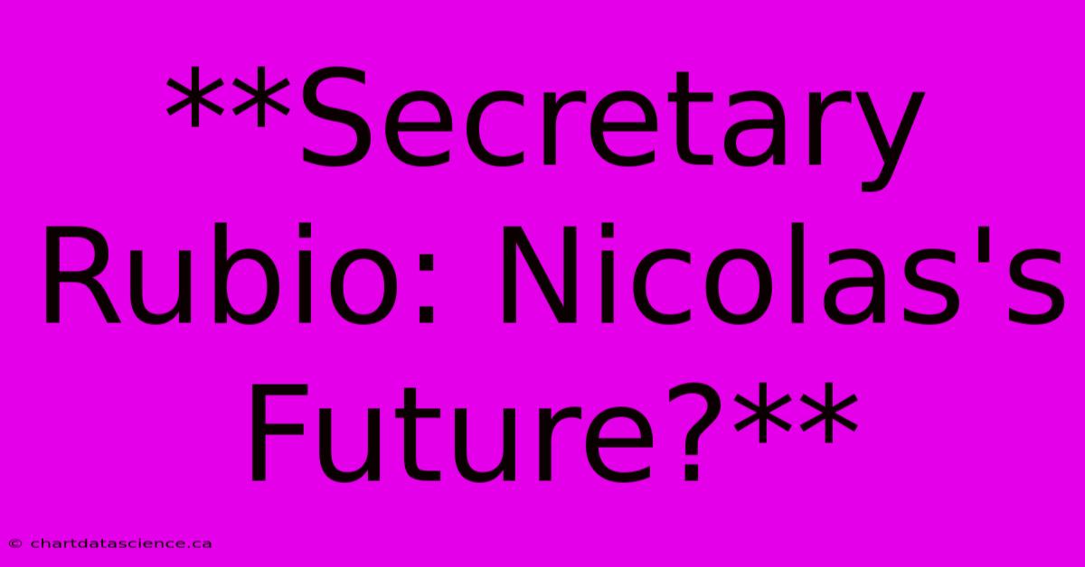 **Secretary Rubio: Nicolas's Future?**