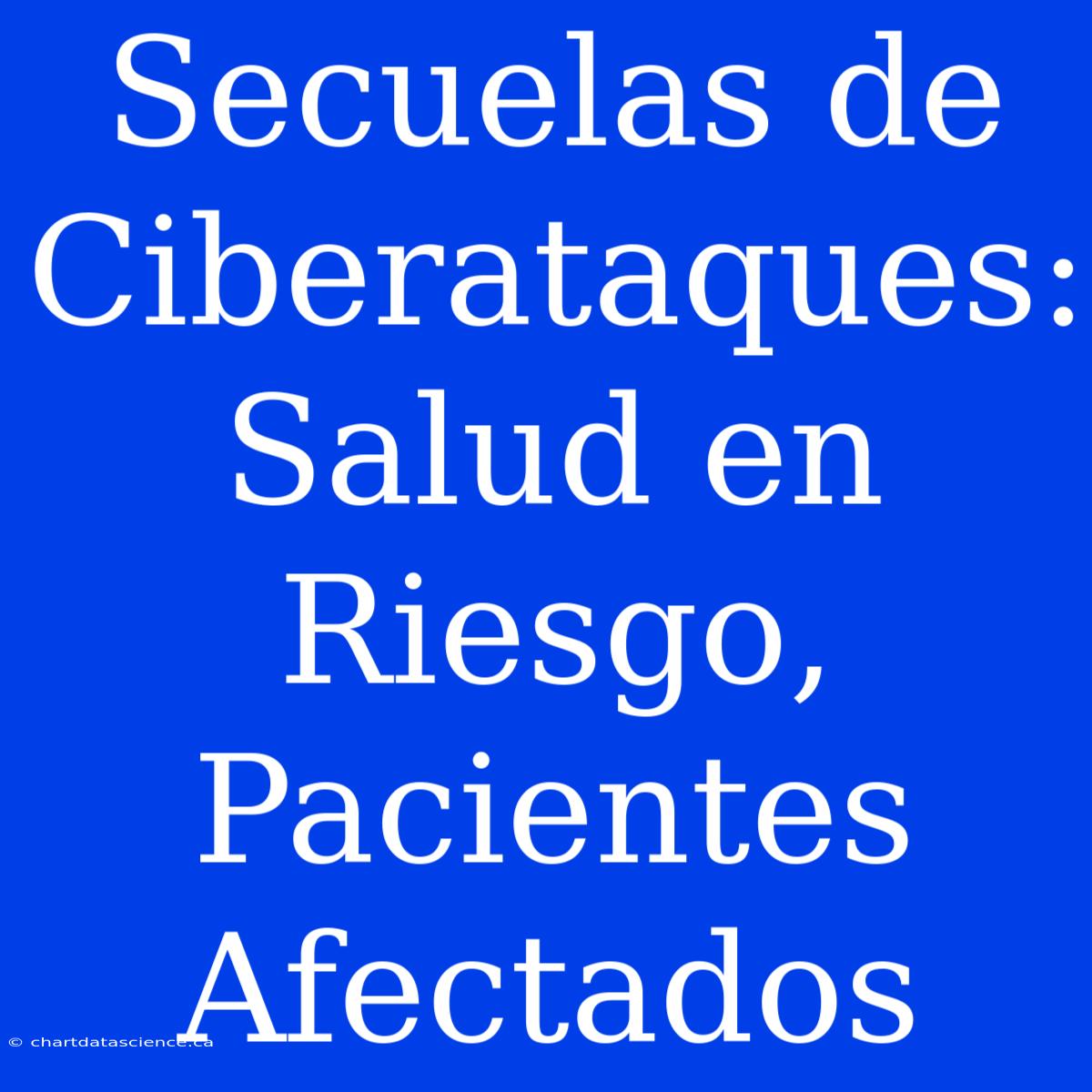 Secuelas De Ciberataques: Salud En Riesgo, Pacientes Afectados