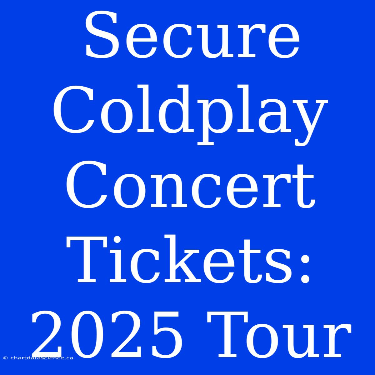 Secure Coldplay Concert Tickets: 2025 Tour