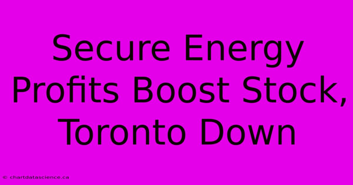 Secure Energy Profits Boost Stock, Toronto Down