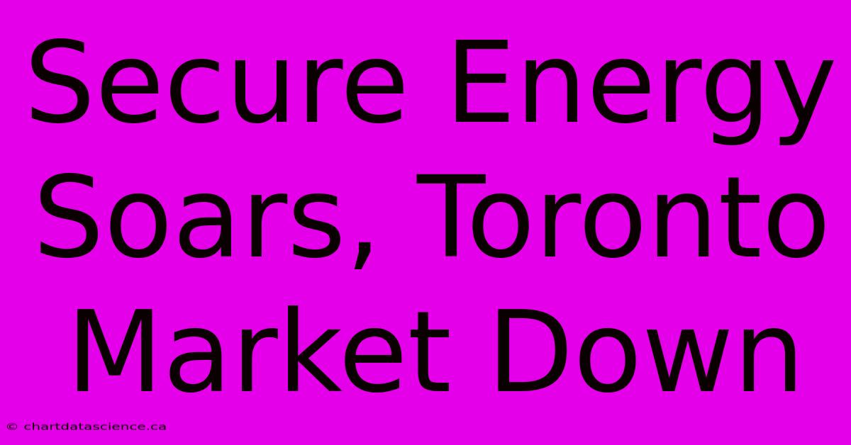 Secure Energy Soars, Toronto Market Down