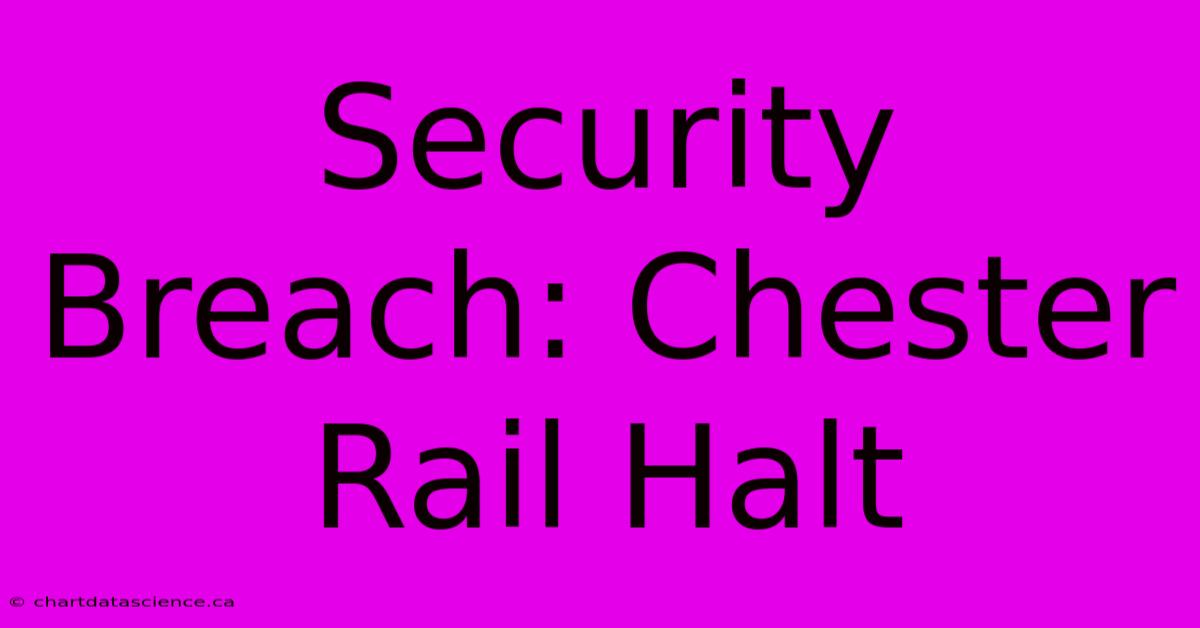 Security Breach: Chester Rail Halt