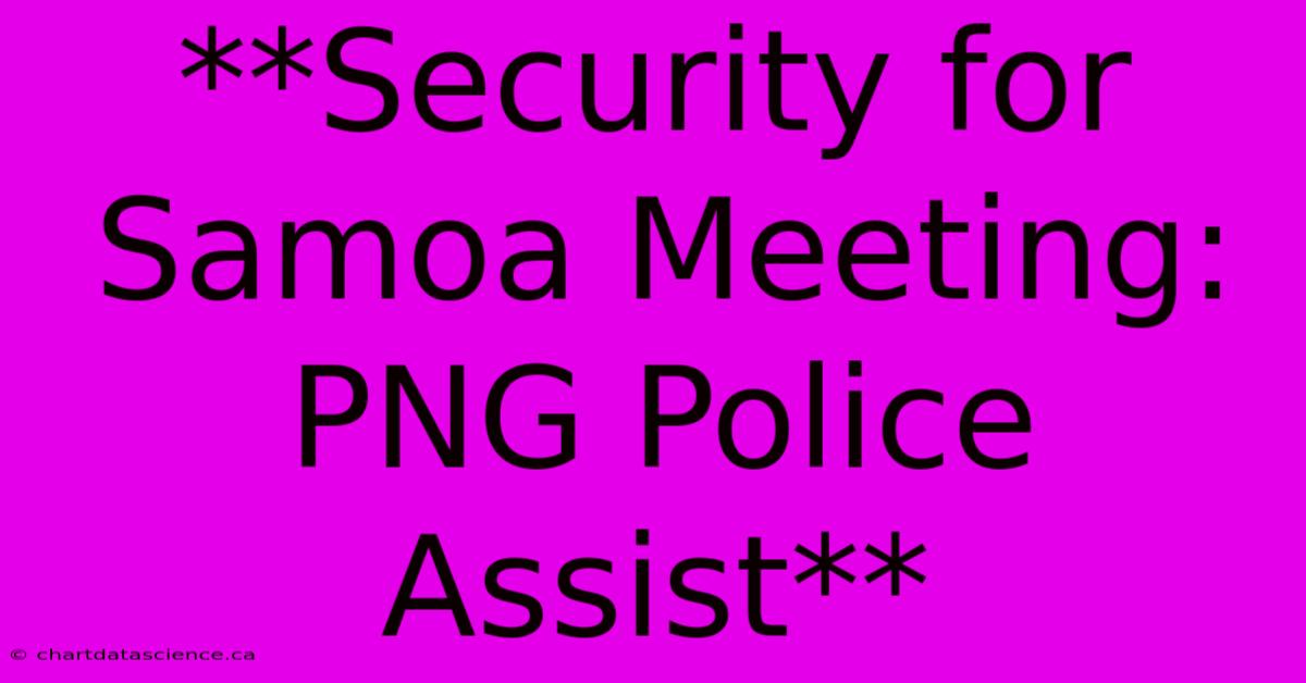 **Security For Samoa Meeting: PNG Police Assist**