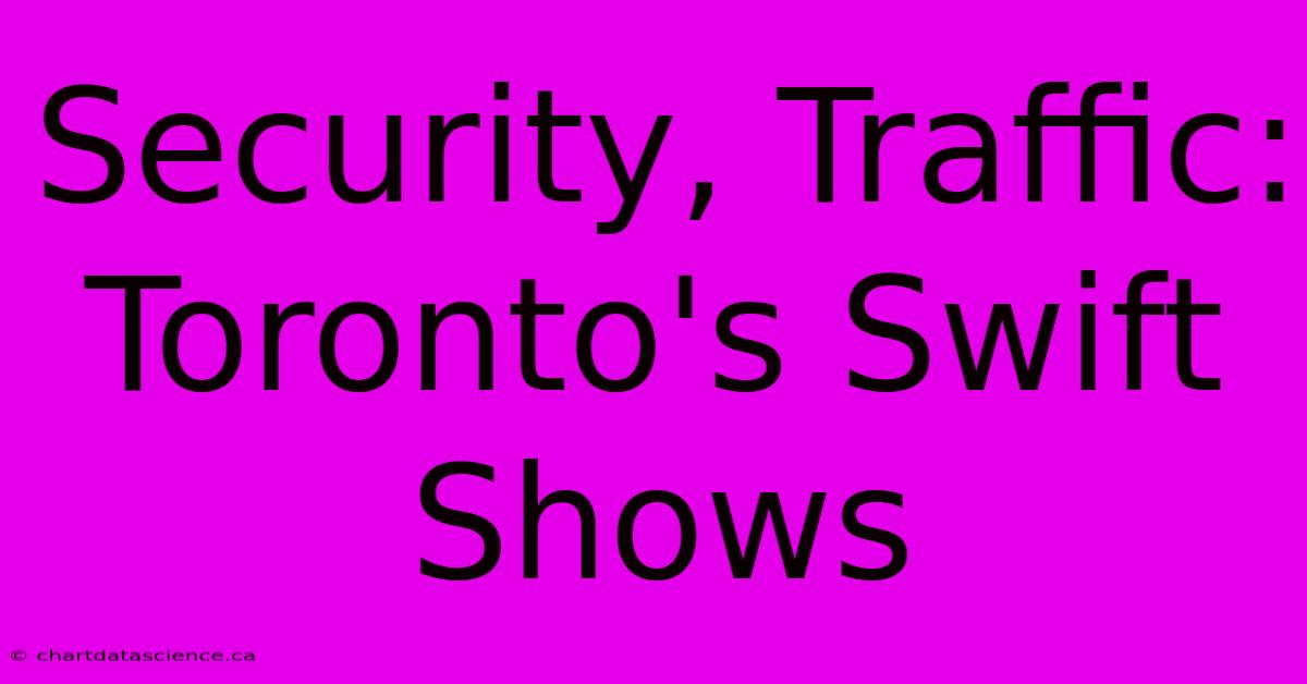 Security, Traffic: Toronto's Swift Shows