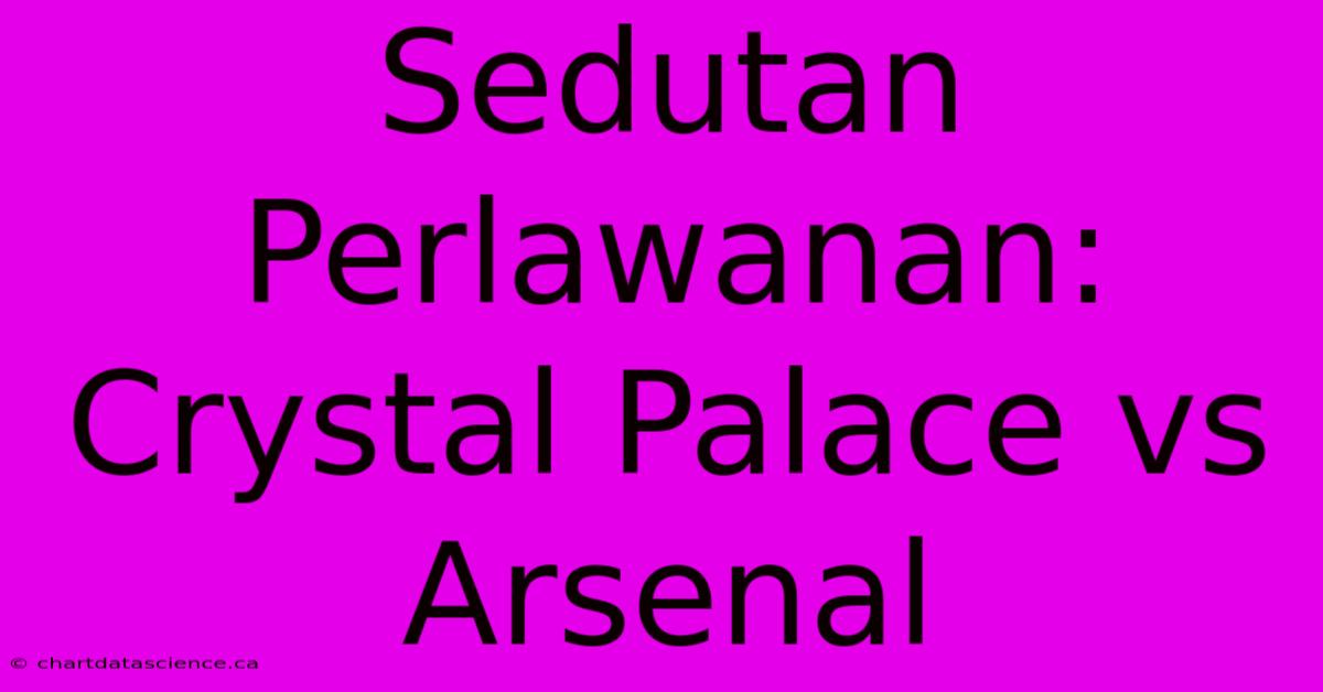 Sedutan Perlawanan: Crystal Palace Vs Arsenal