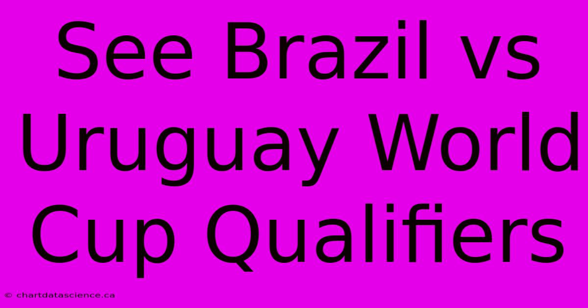 See Brazil Vs Uruguay World Cup Qualifiers