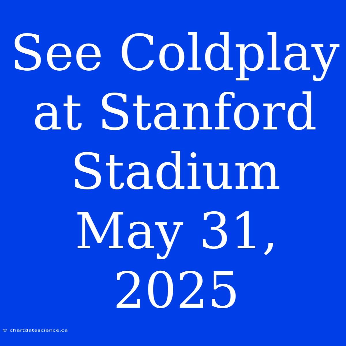 See Coldplay At Stanford Stadium May 31, 2025